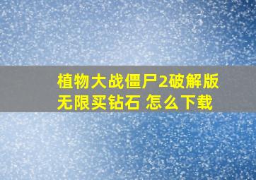 植物大战僵尸2破解版无限买钻石 怎么下载